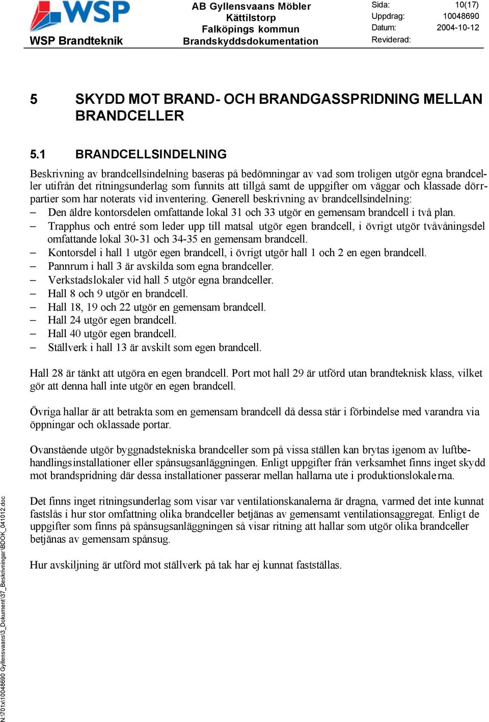 väggar och klassade dörrpartier som har noterats vid inventering. Generell beskrivning av brandcellsindelning: Den äldre kontorsdelen omfattande lokal 31 och 33 utgör en gemensam brandcell i två plan.