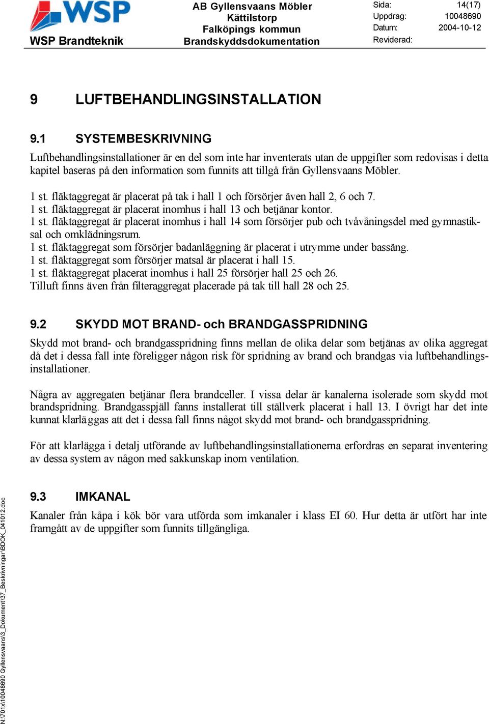 Gyllensvaans Möbler. 1 st. fläktaggregat är placerat på tak i hall 1 och försörjer även hall 2, 6 och 7. 1 st. fläktaggregat är placerat inomhus i hall 13 och betjänar kontor. 1 st. fläktaggregat är placerat inomhus i hall 14 som försörjer pub och tvåvåningsdel med gymnastiksal och omklädningsrum.