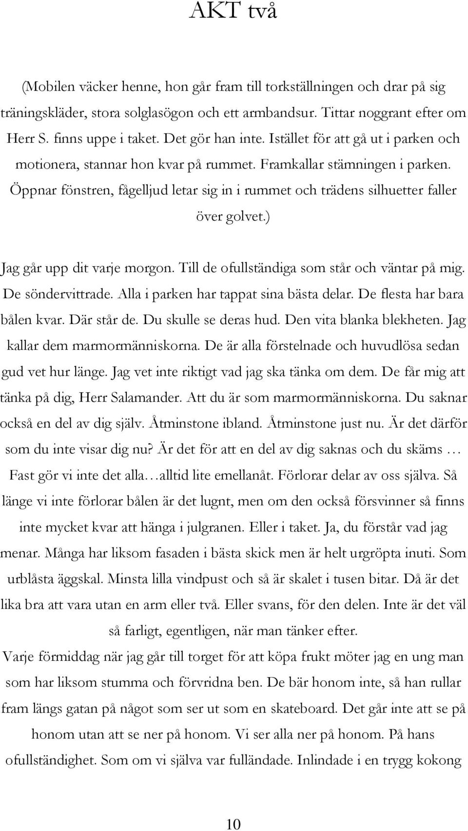 Öppnar fönstren, fågelljud letar sig in i rummet och trädens silhuetter faller över golvet.) Jag går upp dit varje morgon. Till de ofullständiga som står och väntar på mig. De söndervittrade.