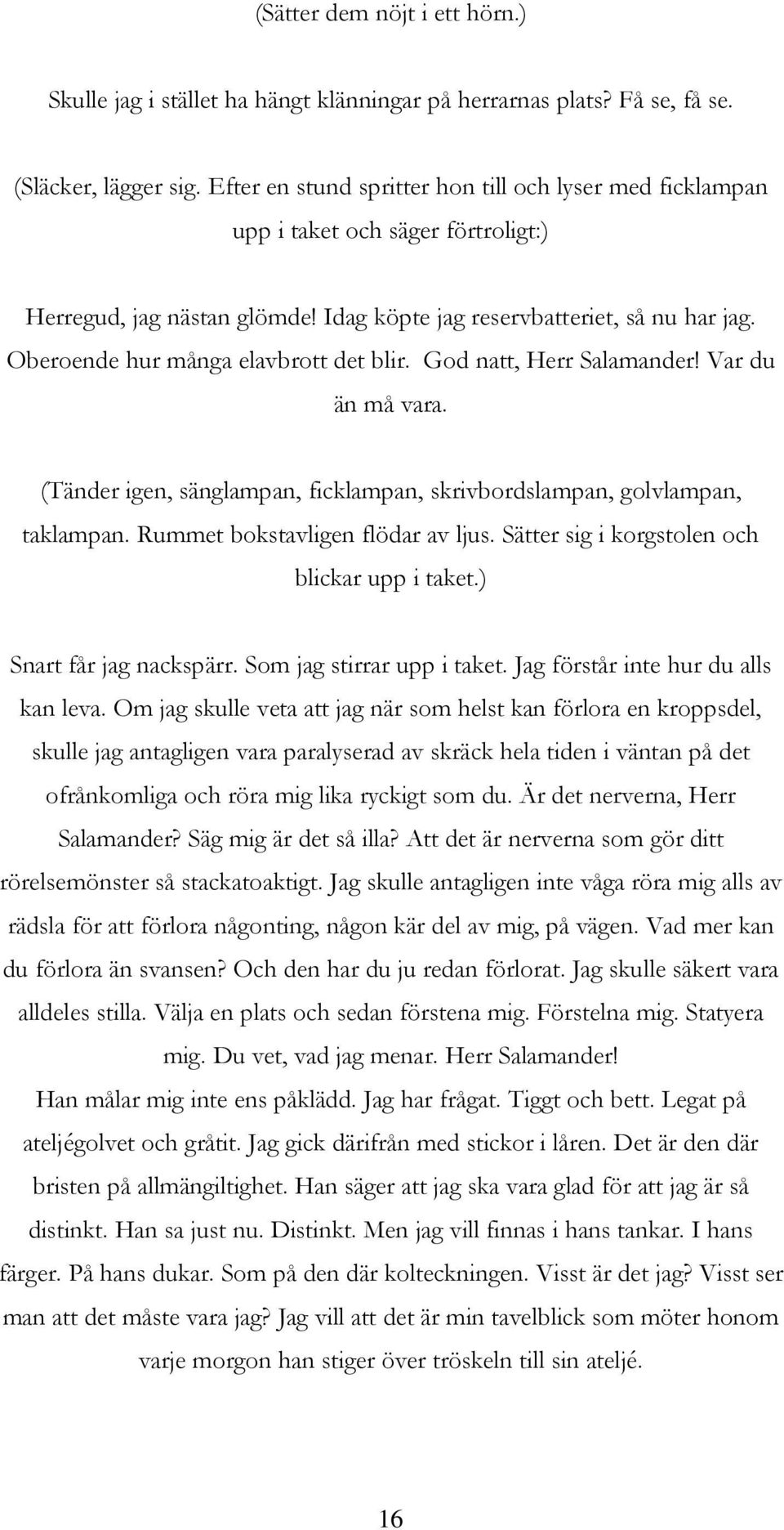 Oberoende hur många elavbrott det blir. God natt, Herr Salamander! Var du än må vara. (Tänder igen, sänglampan, ficklampan, skrivbordslampan, golvlampan, taklampan. Rummet bokstavligen flödar av ljus.