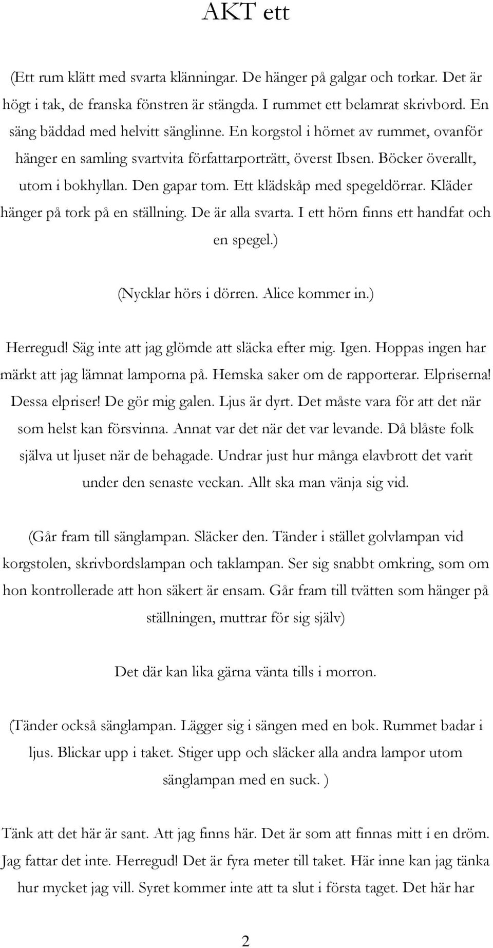 Kläder hänger på tork på en ställning. De är alla svarta. I ett hörn finns ett handfat och en spegel.) (Nycklar hörs i dörren. Alice kommer in.) Herregud! Säg inte att jag glömde att släcka efter mig.