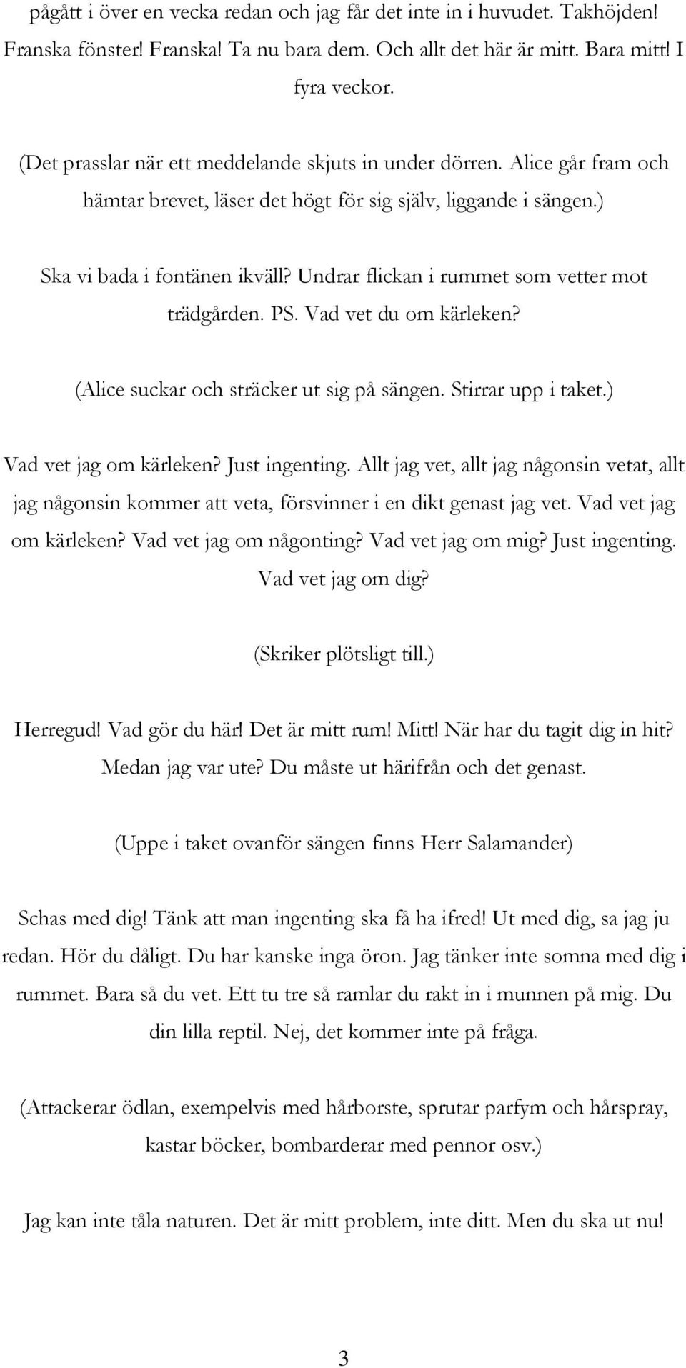 Undrar flickan i rummet som vetter mot trädgården. PS. Vad vet du om kärleken? (Alice suckar och sträcker ut sig på sängen. Stirrar upp i taket.) Vad vet jag om kärleken? Just ingenting.