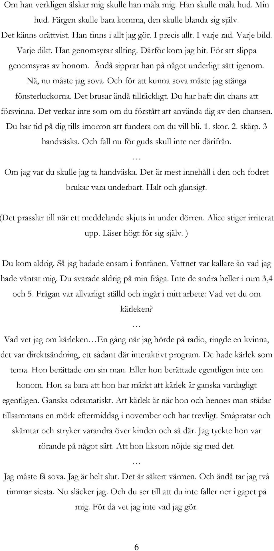 Och för att kunna sova måste jag stänga fönsterluckorna. Det brusar ändå tillräckligt. Du har haft din chans att försvinna. Det verkar inte som om du förstått att använda dig av den chansen.