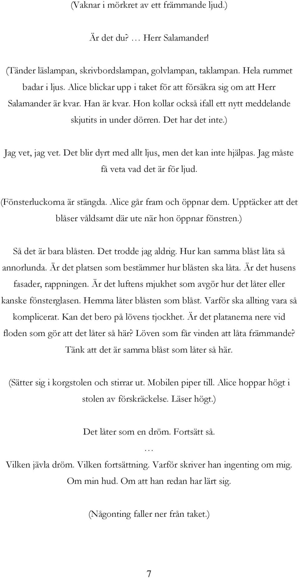 Det blir dyrt med allt ljus, men det kan inte hjälpas. Jag måste få veta vad det är för ljud. (Fönsterluckorna är stängda. Alice går fram och öppnar dem.