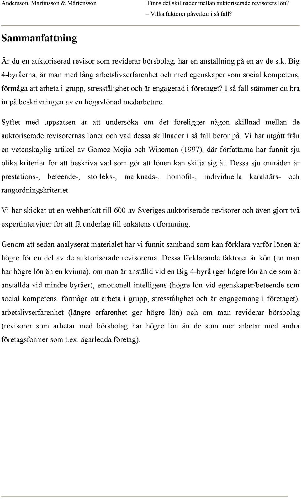 Syftet med uppsatsen är att undersöka om det föreligger någon skillnad mellan de auktoriserade revisorernas löner och vad dessa skillnader i så fall beror på.