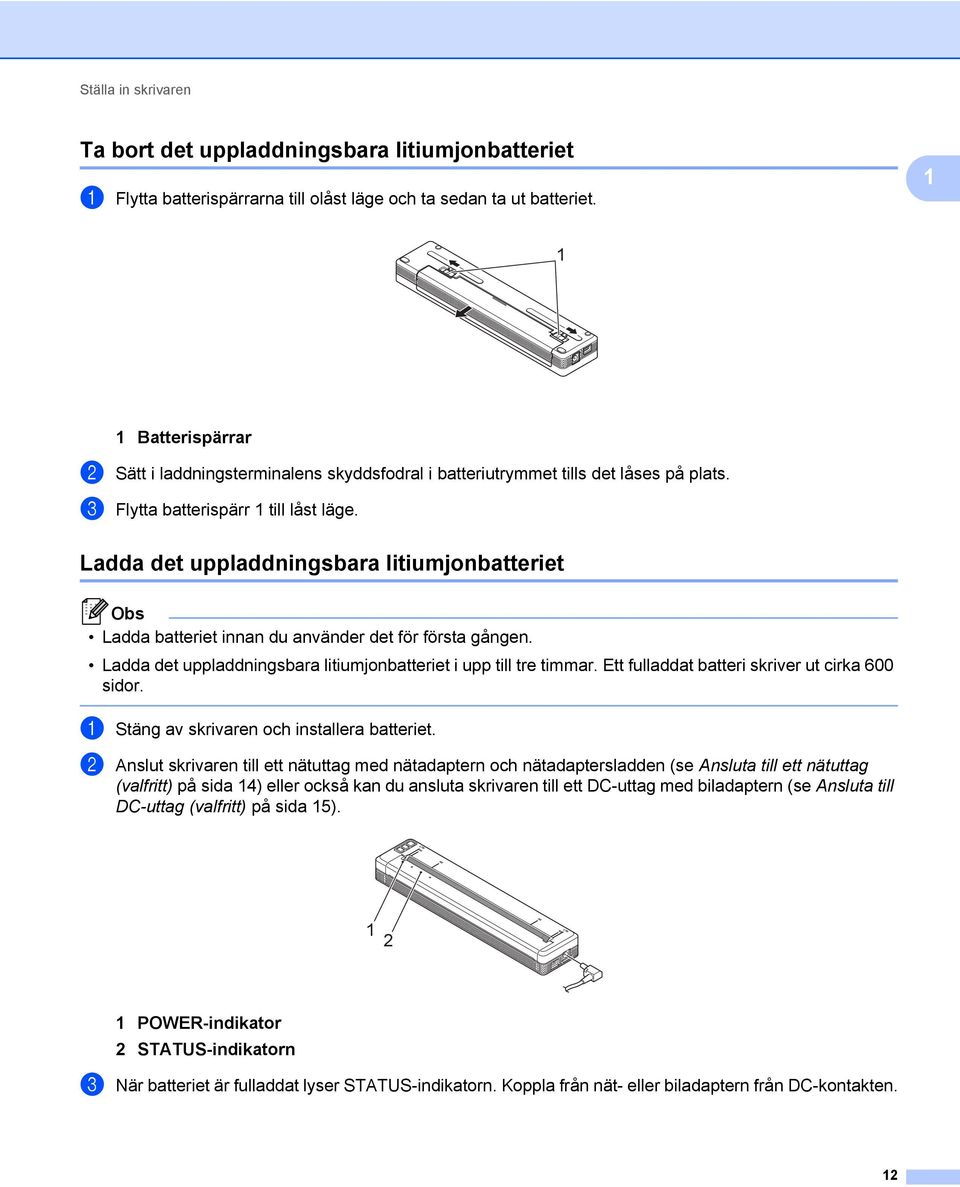 Ladda det uppladdningsbara litiumjonbatteriet 1 Obs Ladda batteriet innan du använder det för första gången. Ladda det uppladdningsbara litiumjonbatteriet i upp till tre timmar.