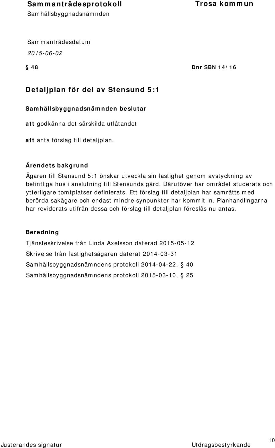 Därutöver har området studerats och ytterligare tomtplatser definierats. Ett förslag till detaljplan har samråtts med berörda sakägare och endast mindre synpunkter har kommit in.