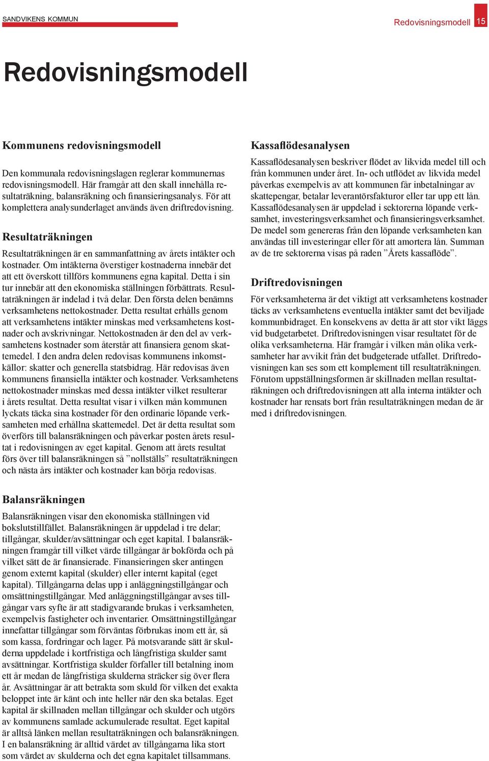 Resultaträkningen Resultaträkningen är en sammanfattning av årets intäkter och kostnader. Om intäkterna överstiger kostnaderna innebär det att ett överskott tillförs kommunens egna kapital.