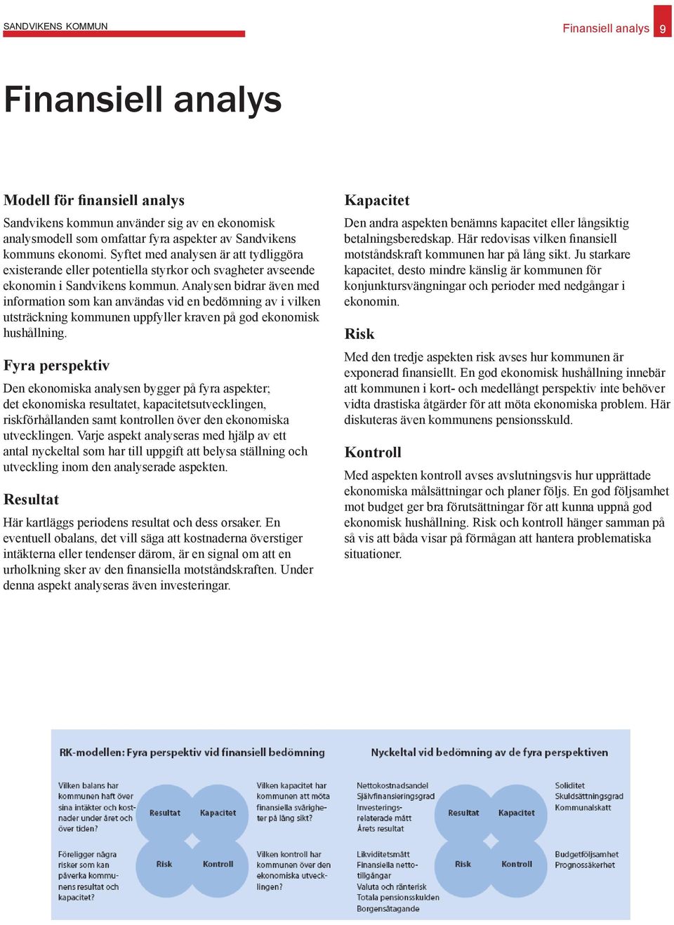 Analysen bidrar även med information som kan användas vid en bedömning av i vilken utsträckning kommunen uppfyller kraven på god ekonomisk hushållning.