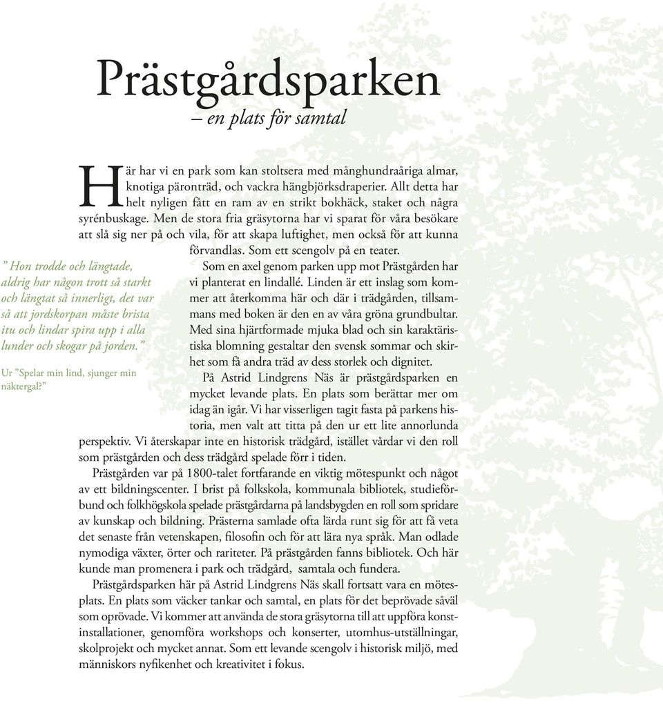 Men de stora fria gräsytorna har vi sparat för våra besökare att slå sig ner på och vila, för att skapa luftighet, men också för att kunna förvandlas. Som ett scengolv på en teater.