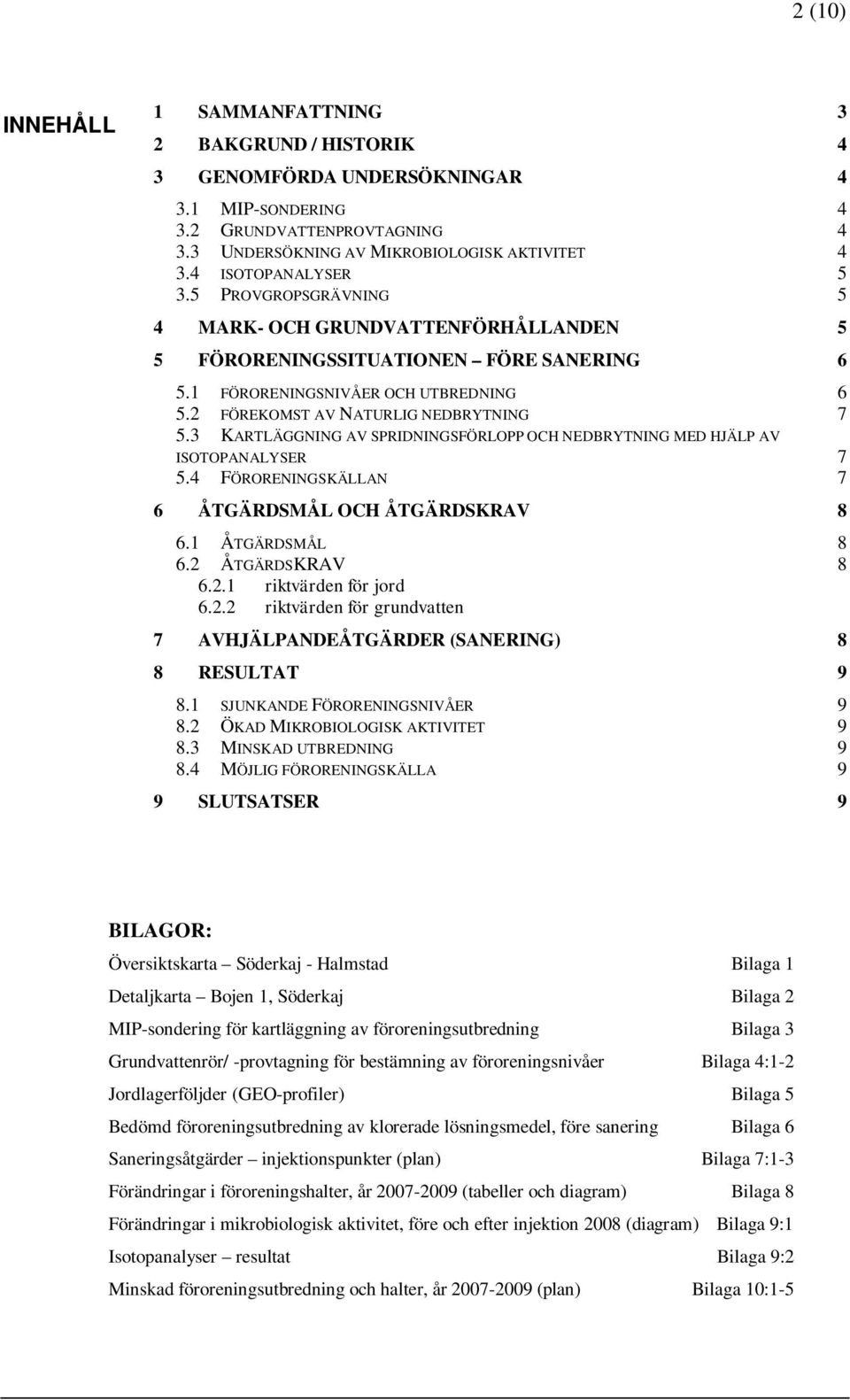 2 FÖREKOMST AV NATURLIG NEDBRYTNING 7 5.3 KARTLÄGGNING AV SPRIDNINGSFÖRLOPP OCH NEDBRYTNING MED HJÄLP AV ISOTOPANALYSER 7 5.4 FÖRORENINGSKÄLLAN 7 6 ÅTGÄRDSMÅL OCH ÅTGÄRDSKRAV 8 6.1 ÅTGÄRDSMÅL 8 6.