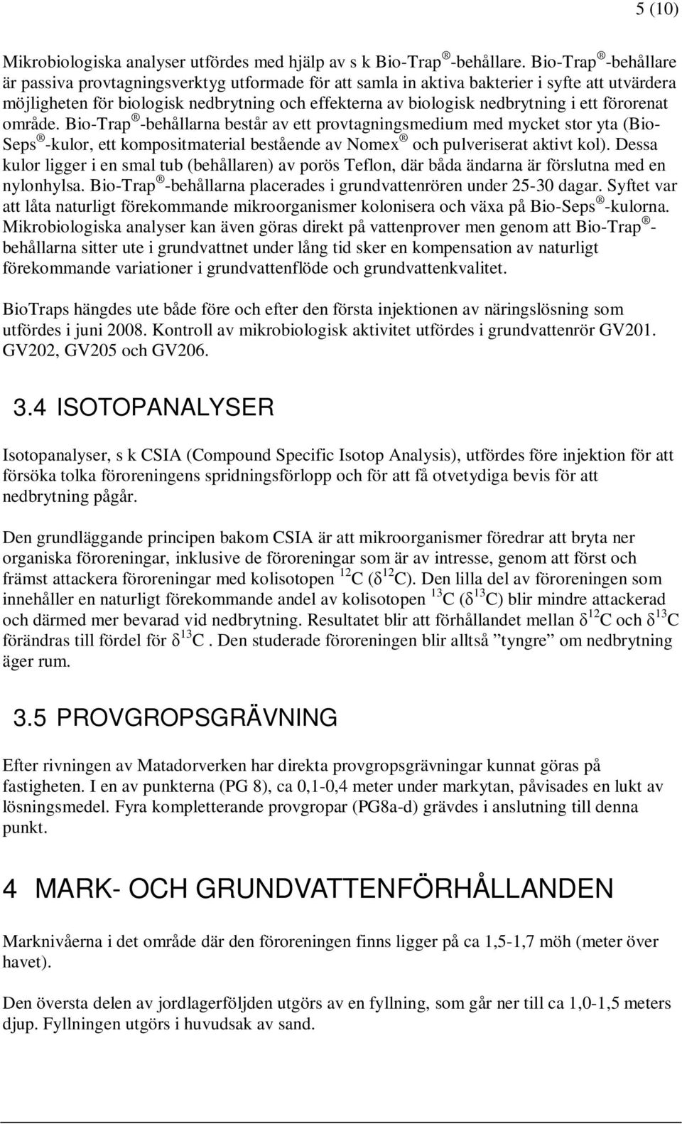 ett förorenat område. Bio-Trap -behållarna består av ett provtagningsmedium med mycket stor yta (Bio- Seps -kulor, ett kompositmaterial bestående av Nomex och pulveriserat aktivt kol).