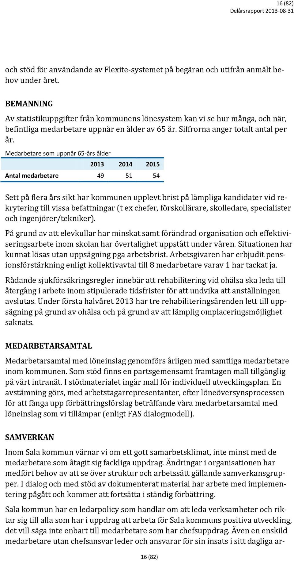 Medarbetare som uppnår 65-års ålder 2013 2014 2015 Antal medarbetare 49 51 54 Sett på flera års sikt har kommunen upplevt brist på lämpliga kandidater vid rekrytering till vissa befattningar (t ex