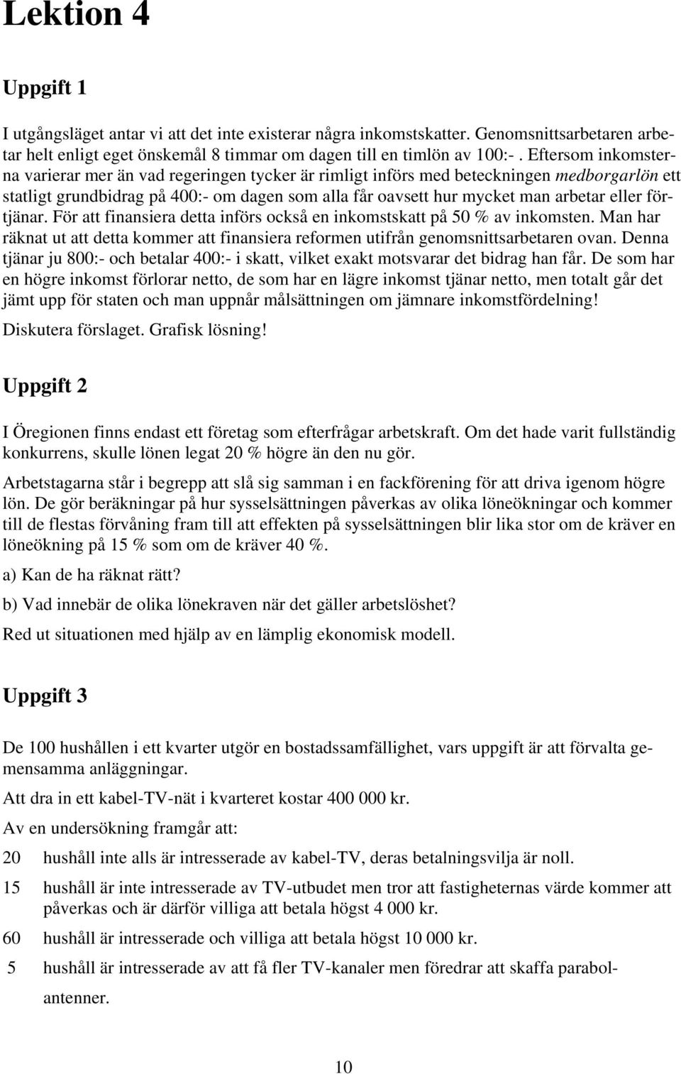 förtjänar. För att finansiera detta införs också en inkomstskatt på 50 % av inkomsten. Man har räknat ut att detta kommer att finansiera reformen utifrån genomsnittsarbetaren ovan.