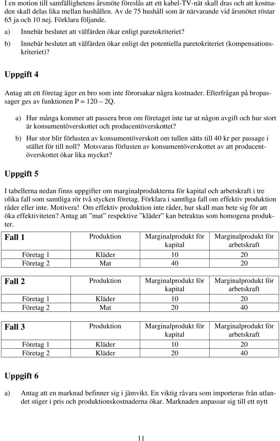 b) Innebär beslutet att välfärden ökar enligt det potentiella paretokriteriet (kompensationskriteriet)? Uppgift 4 Antag att ett företag äger en bro som inte förorsakar några kostnader.