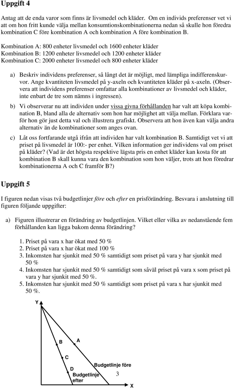 Kombination A: 800 enheter livsmedel och 1600 enheter kläder Kombination B: 1200 enheter livsmedel och 1200 enheter kläder Kombination C: 2000 enheter livsmedel och 800 enheter kläder a) Beskriv