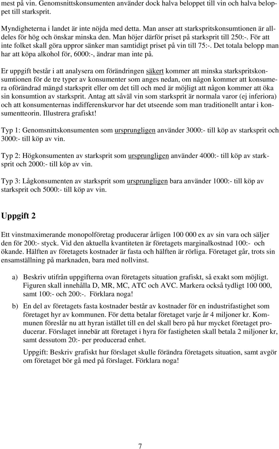 För att inte folket skall göra uppror sänker man samtidigt priset på vin till 75:-. Det totala belopp man har att köpa alkohol för, 6000:-, ändrar man inte på.