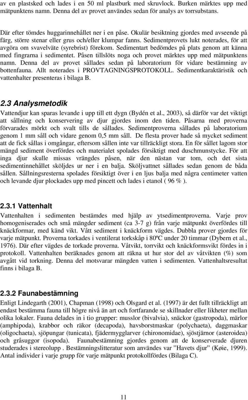 Sedimentprovets lukt noterades, för att avgöra om svavelväte (syrebrist) förekom. Sedimentart bedömdes på plats genom att känna med fingrarna i sedimentet.