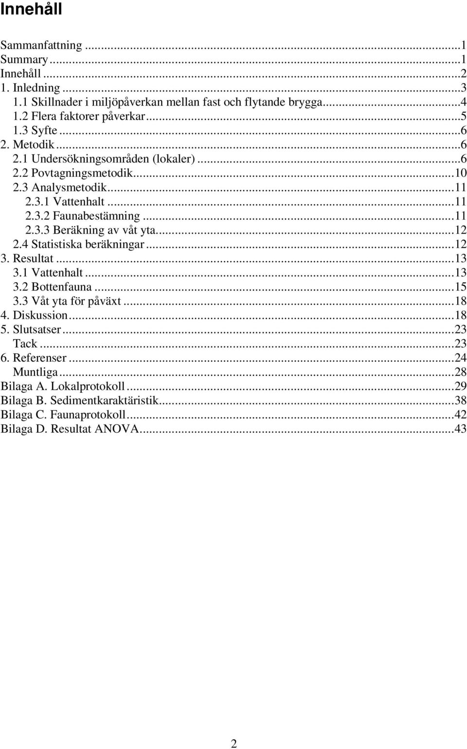 ..12 2.4 Statistiska beräkningar...12 3. Resultat...13 3.1 Vattenhalt...13 3.2 Bottenfauna...15 3.3 Våt yta för påväxt...18 4. Diskussion...18 5. Slutsatser...23 Tack...23 6.