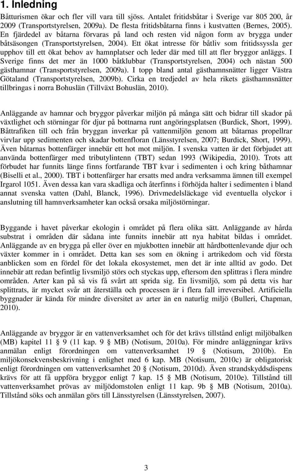 Ett ökat intresse för båtliv som fritidssyssla ger upphov till ett ökat behov av hamnplatser och leder där med till att fler bryggor anläggs.