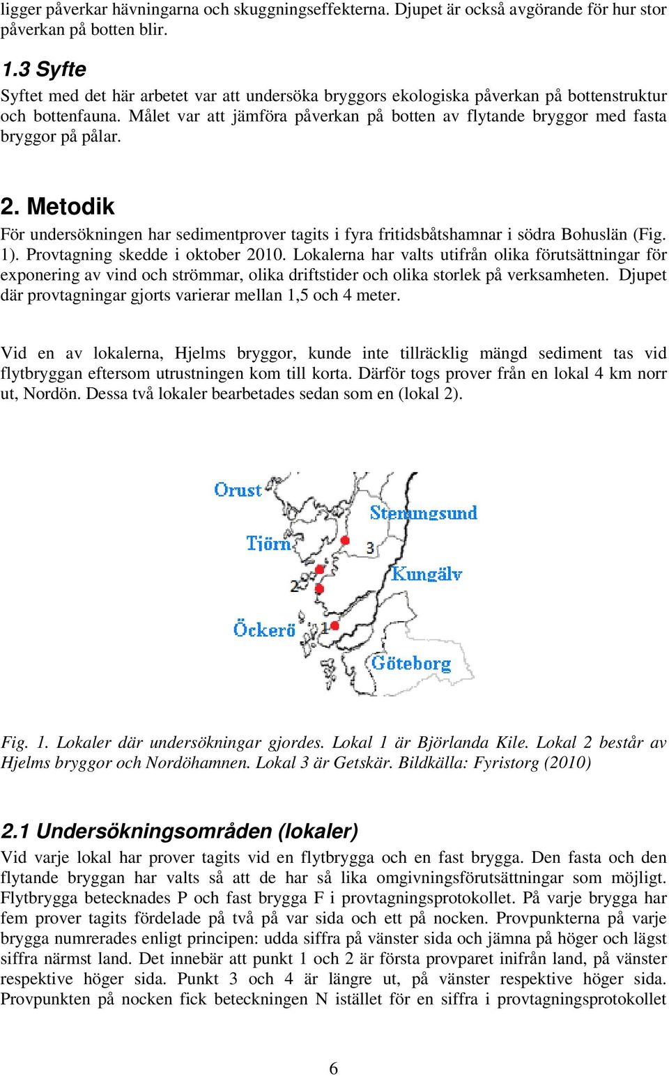 Målet var att jämföra påverkan på botten av flytande bryggor med fasta bryggor på pålar. 2. Metodik För undersökningen har sedimentprover tagits i fyra fritidsbåtshamnar i södra Bohuslän (Fig. 1).