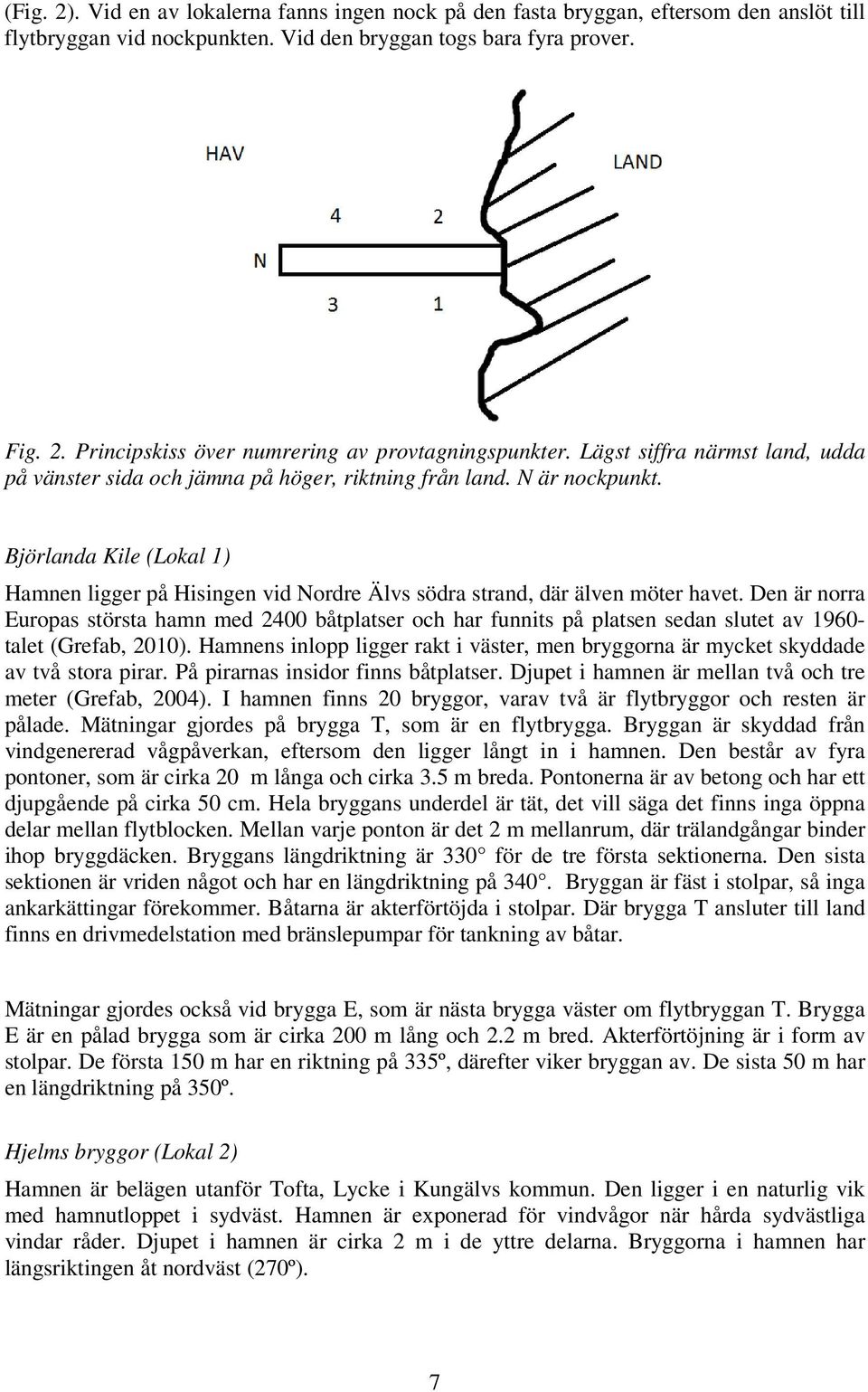 Björlanda Kile (Lokal 1) Hamnen ligger på Hisingen vid Nordre Älvs södra strand, där älven möter havet.