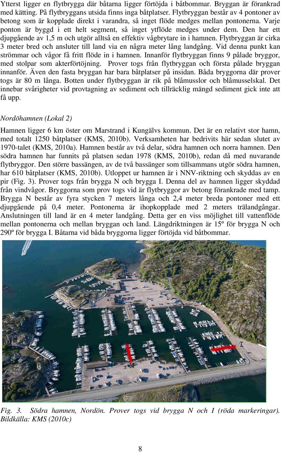 Den har ett djupgående av 1,5 m och utgör alltså en effektiv vågbrytare in i hamnen. Flytbryggan är cirka 3 meter bred och ansluter till land via en några meter lång landgång.