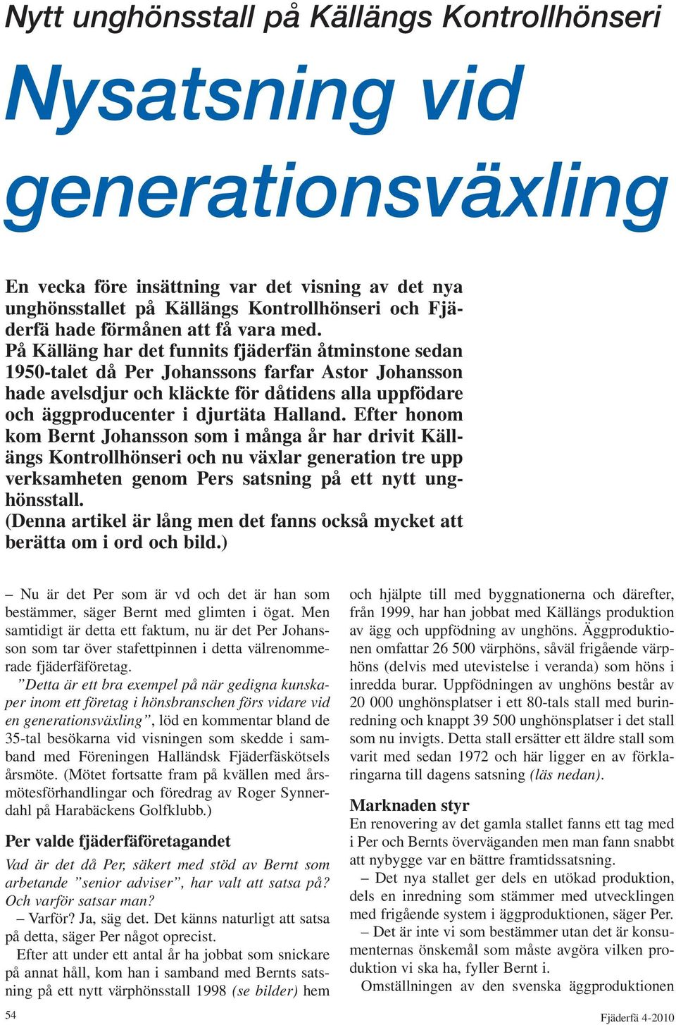 På Källäng har det funnits fjäderfän åtminstone sedan 1950-talet då Per Johanssons farfar Astor Johansson hade avelsdjur och kläckte för dåtidens alla uppfödare och äggproducenter i djurtäta Halland.