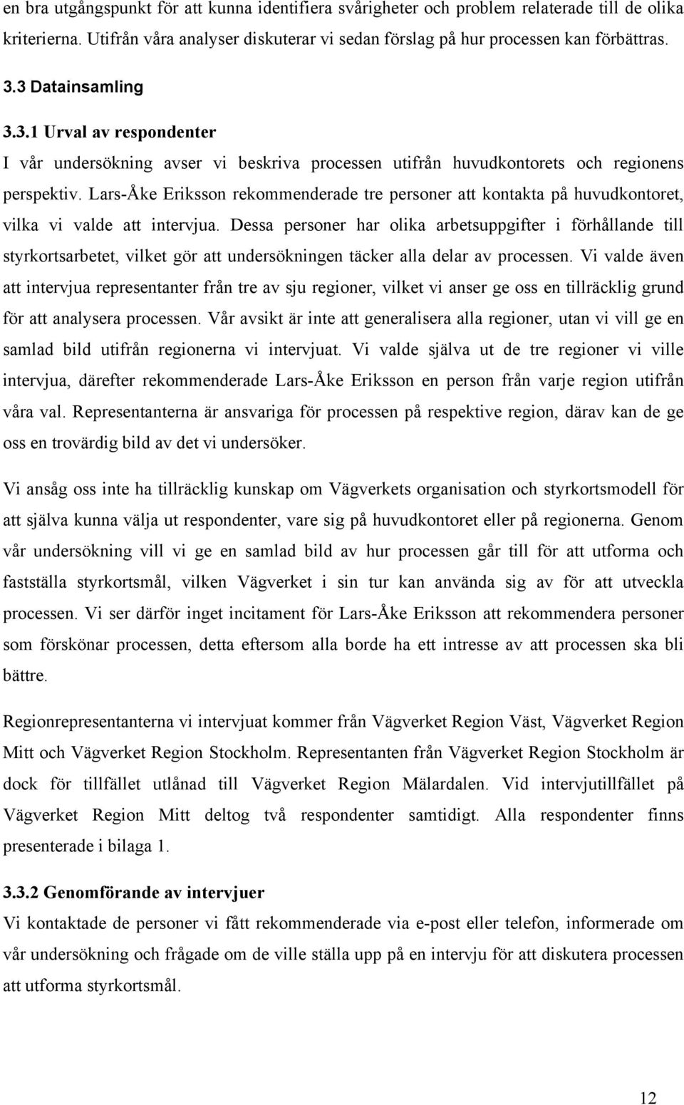 Lars-Åke Eriksson rekommenderade tre personer att kontakta på huvudkontoret, vilka vi valde att intervjua.