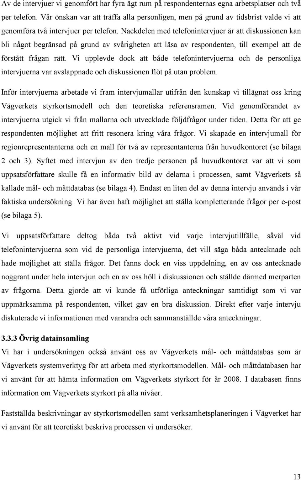 Nackdelen med telefonintervjuer är att diskussionen kan bli något begränsad på grund av svårigheten att läsa av respondenten, till exempel att de förstått frågan rätt.