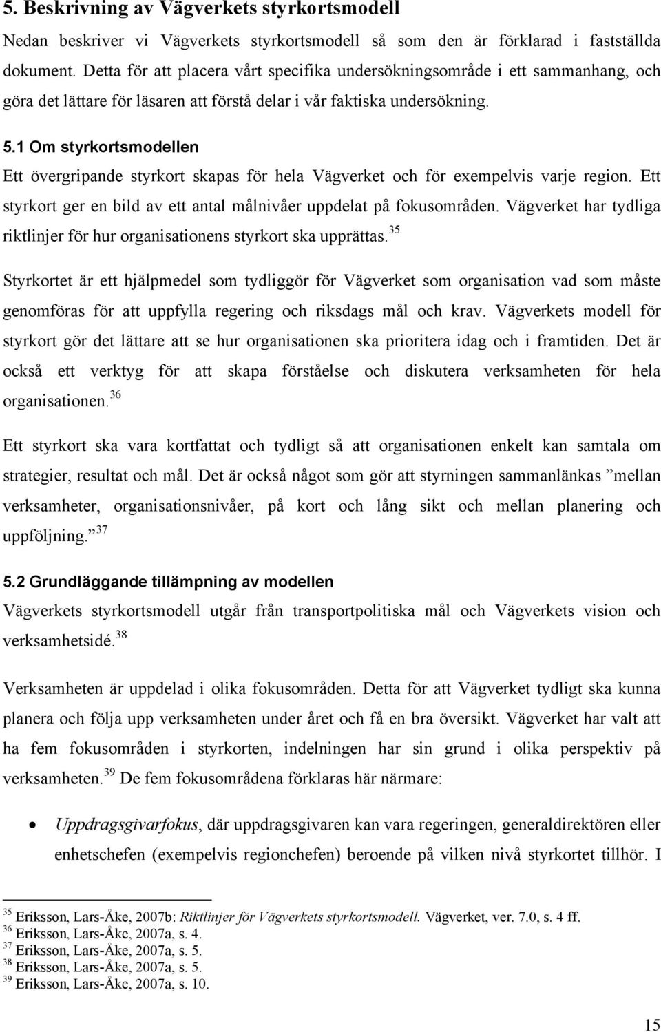 1 Om styrkortsmodellen Ett övergripande styrkort skapas för hela Vägverket och för exempelvis varje region. Ett styrkort ger en bild av ett antal målnivåer uppdelat på fokusområden.