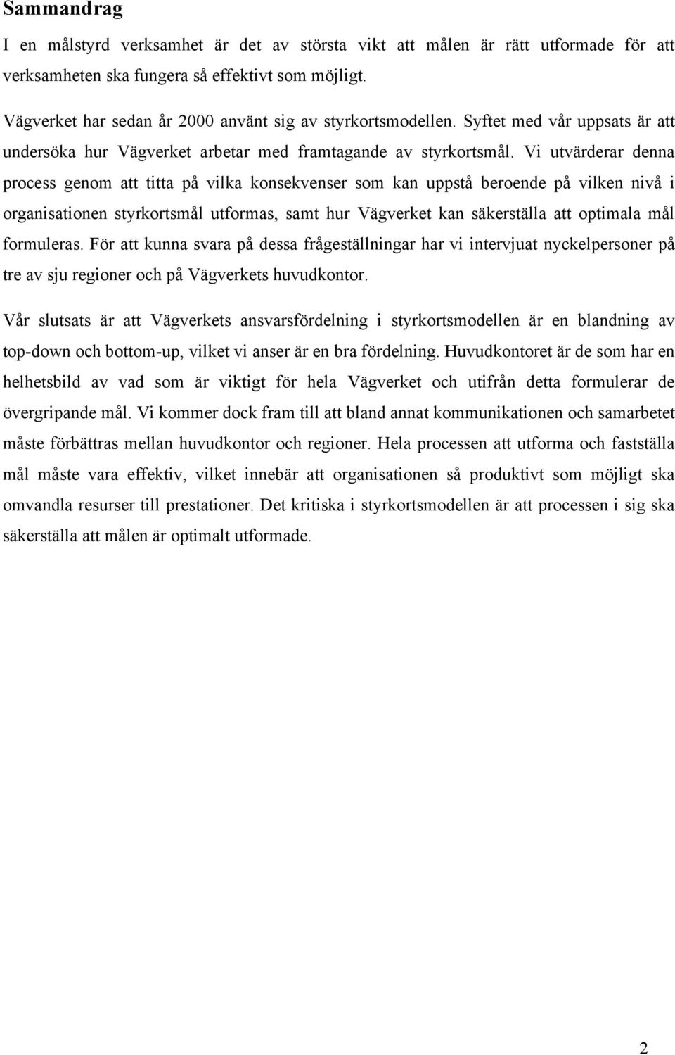 Vi utvärderar denna process genom att titta på vilka konsekvenser som kan uppstå beroende på vilken nivå i organisationen styrkortsmål utformas, samt hur Vägverket kan säkerställa att optimala mål