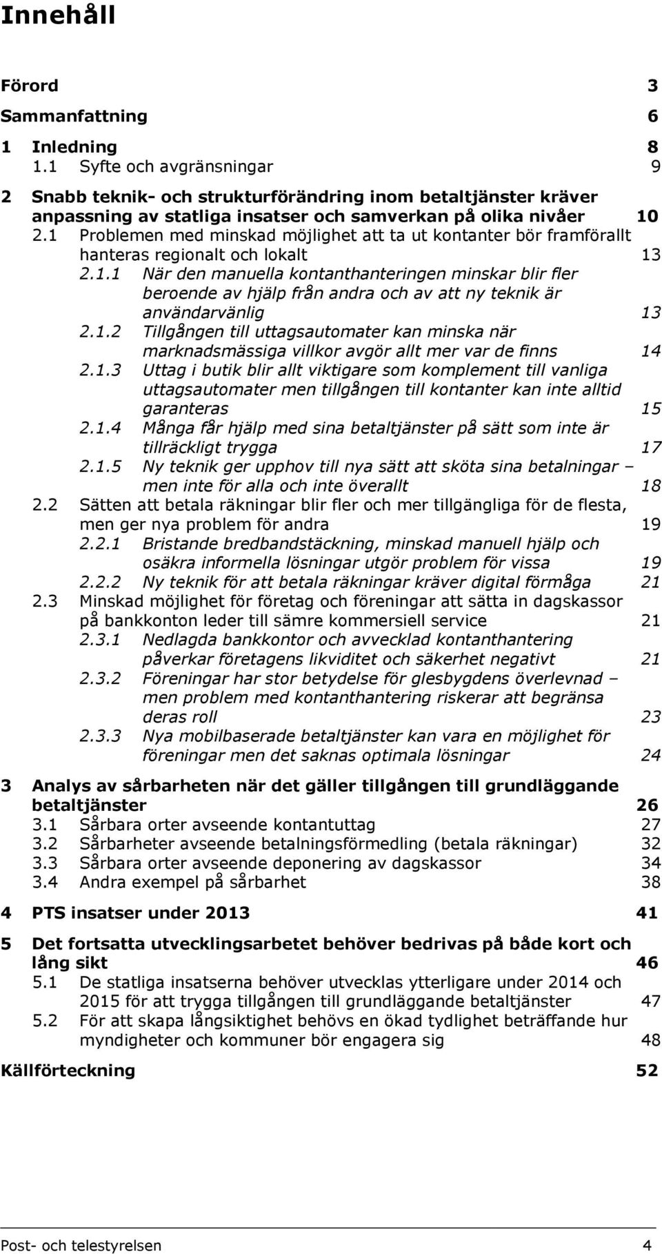 1 Problemen med minskad möjlighet att ta ut kontanter bör framförallt hanteras regionalt och lokalt 13 2.1.1 När den manuella kontanthanteringen minskar blir fler beroende av hjälp från andra och av att ny teknik är användarvänlig 13 2.