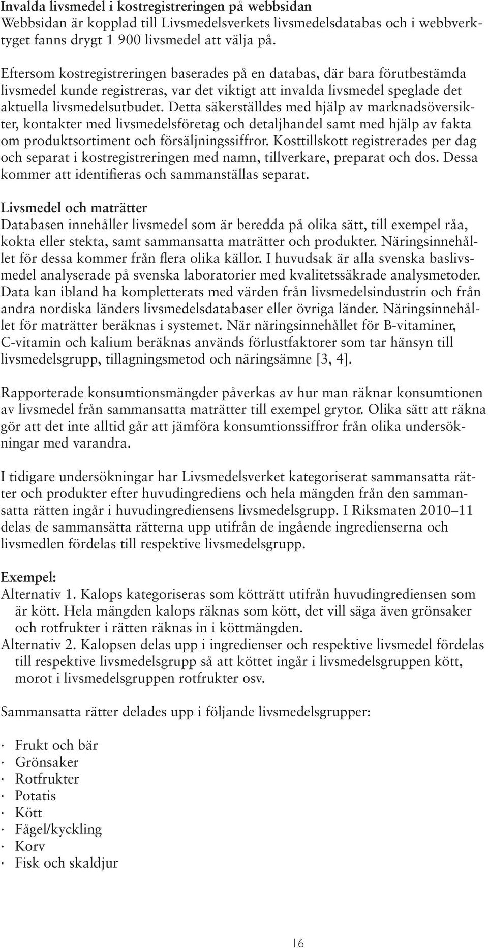 Detta säkerställdes med hjälp av marknadsöversikter, kontakter med livsmedelsföretag och detaljhandel samt med hjälp av fakta om produktsortiment och försäljningssiffror.