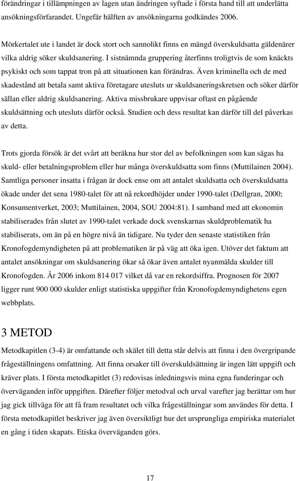 I sistnämnda gruppering återfinns troligtvis de som knäckts psykiskt och som tappat tron på att situationen kan förändras.