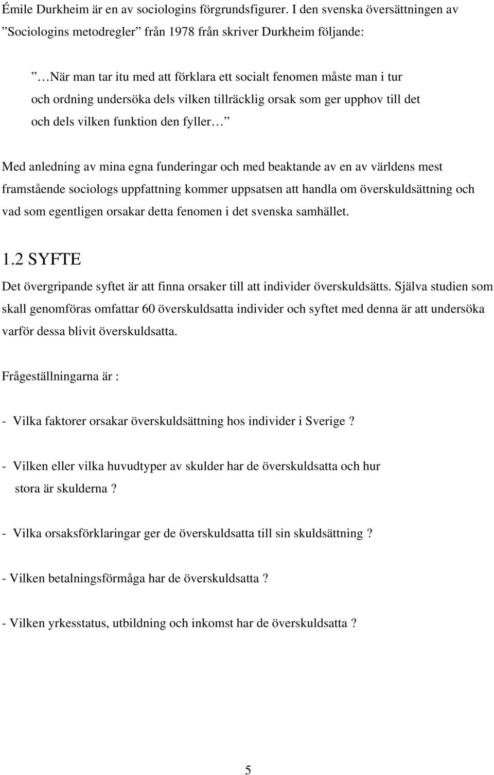 vilken tillräcklig orsak som ger upphov till det och dels vilken funktion den fyller Med anledning av mina egna funderingar och med beaktande av en av världens mest framstående sociologs uppfattning