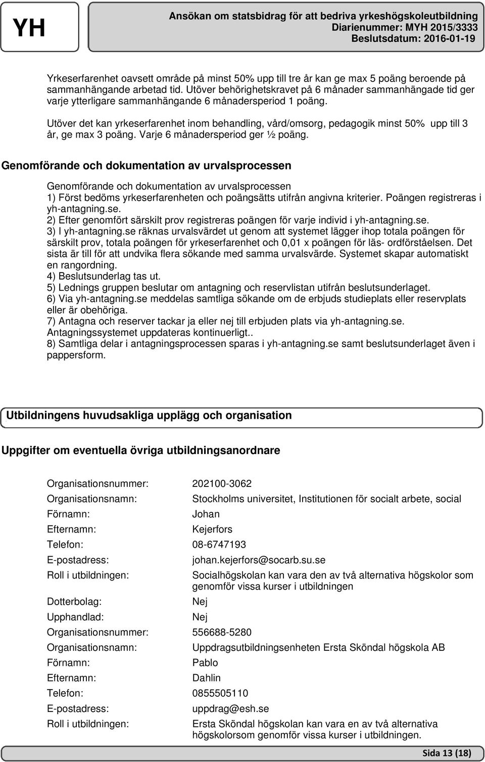 Utöver det kan yrkeserfarenhet inom behandling, vård/omsorg, pedagogik minst 50% upp till 3 år, ge max 3 poäng. Varje 6 månadersperiod ger ½ poäng.