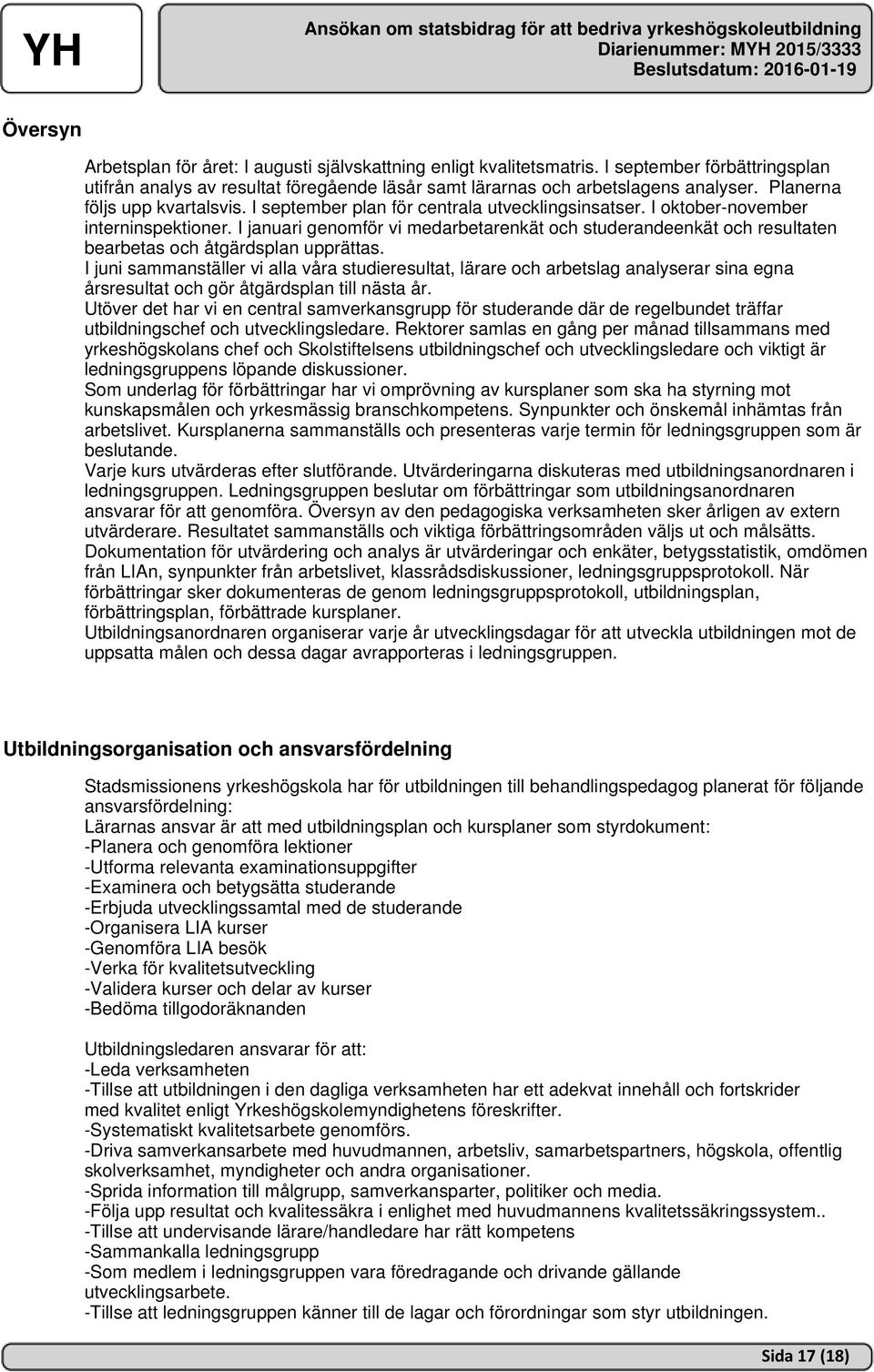 All planering av verksamhet ska utgå från utbildningsplan och kursplaner, huvudmannens gemensamma värdegrund, vision och utvecklingsplaner.