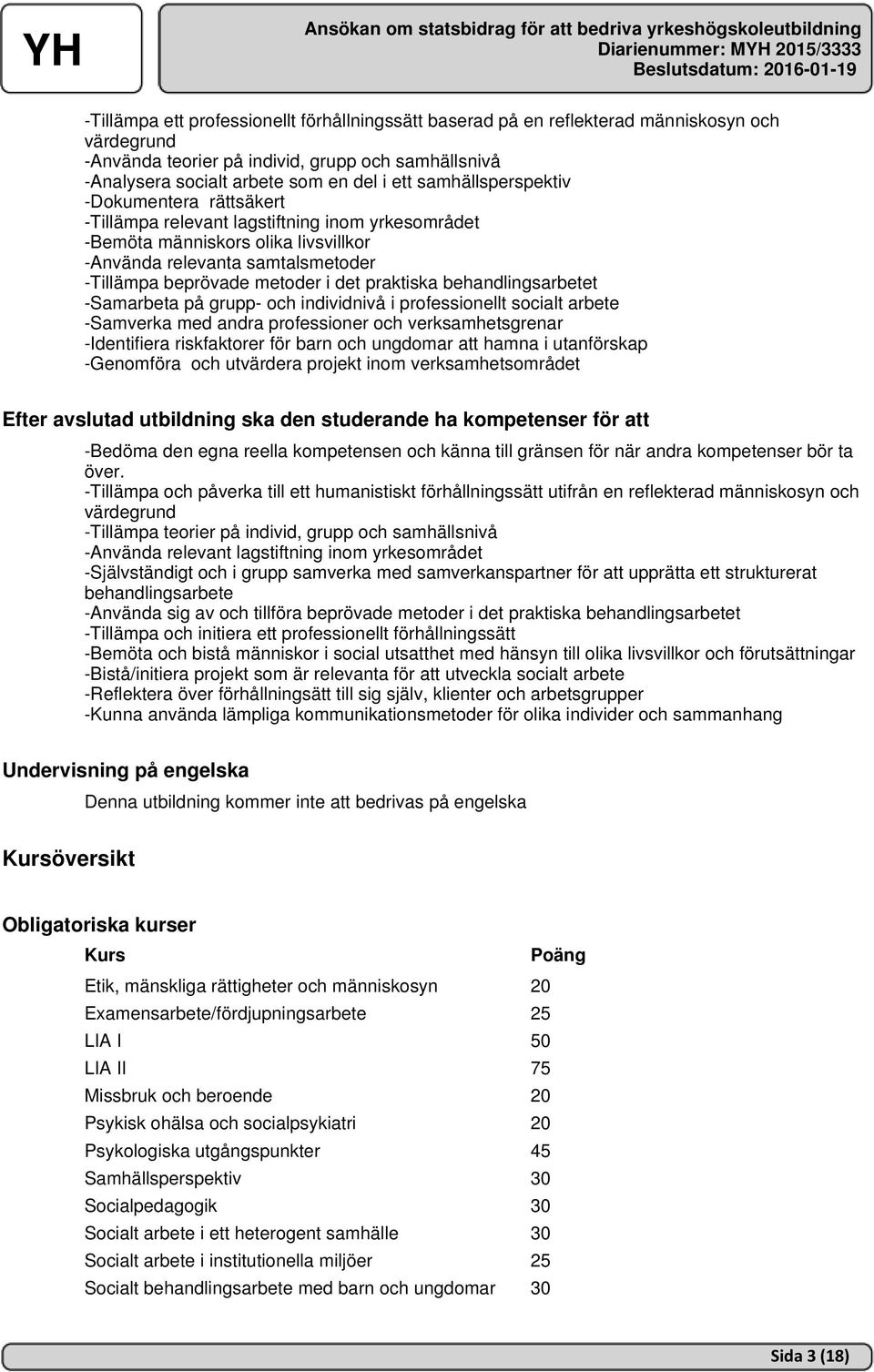 praktiska behandlingsarbetet -Samarbeta på grupp- och individnivå i professionellt socialt arbete -Samverka med andra professioner och verksamhetsgrenar -Identifiera riskfaktorer för barn och