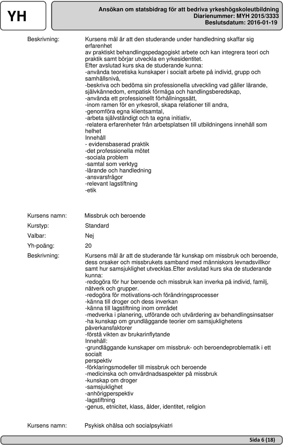 självkännedom, empatisk förmåga och handlingsberedskap, -använda ett professionellt förhållningssätt, -inom ramen för en yrkesroll, skapa relationer till andra, -genomföra egna klientsamtal, -arbeta