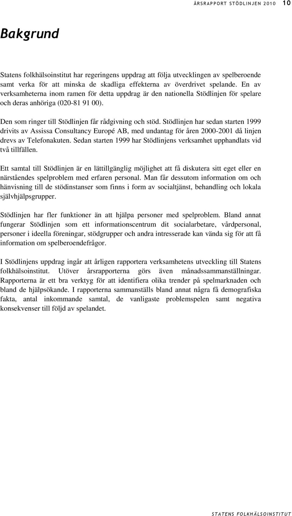 Den som ringer till Stödlinjen får rådgivning och stöd. Stödlinjen har sedan starten 1999 drivits av Assissa Consultancy Europé AB, med undantag för åren 2000-2001 då linjen drevs av Telefonakuten.