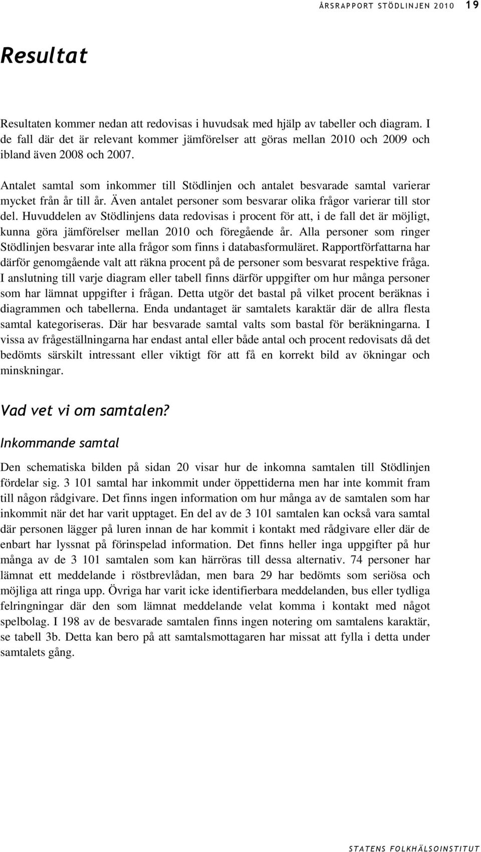 Antalet samtal som inkommer till Stödlinjen och antalet besvarade samtal varierar mycket från år till år. Även antalet personer som besvarar olika frågor varierar till stor del.