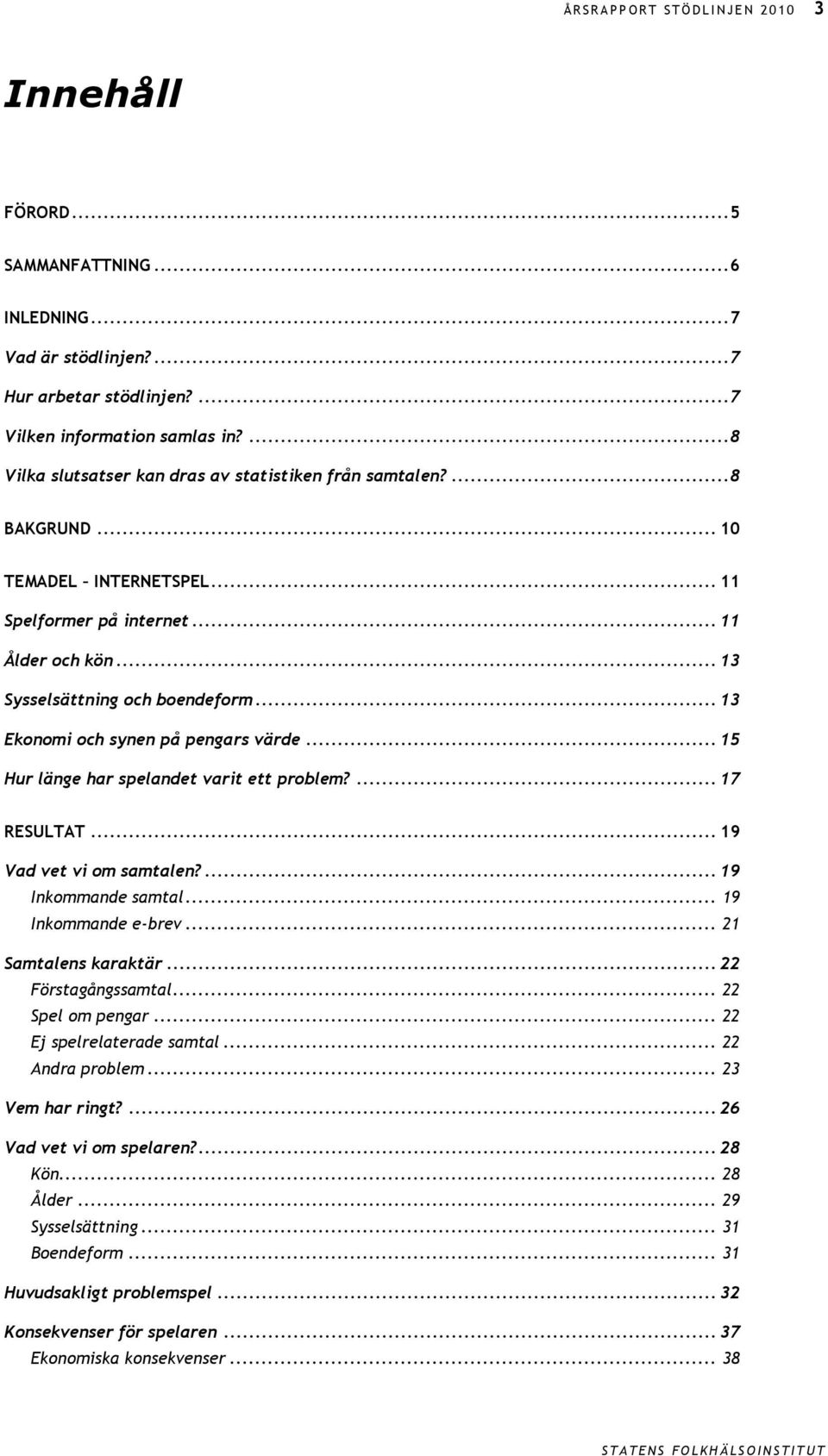 .. 13 Ekonomi och synen på pengars värde... 15 Hur länge har spelandet varit ett problem?... 17 RESULTAT... 19 Vad vet vi om samtalen?... 19 Inkommande samtal... 19 Inkommande e-brev.