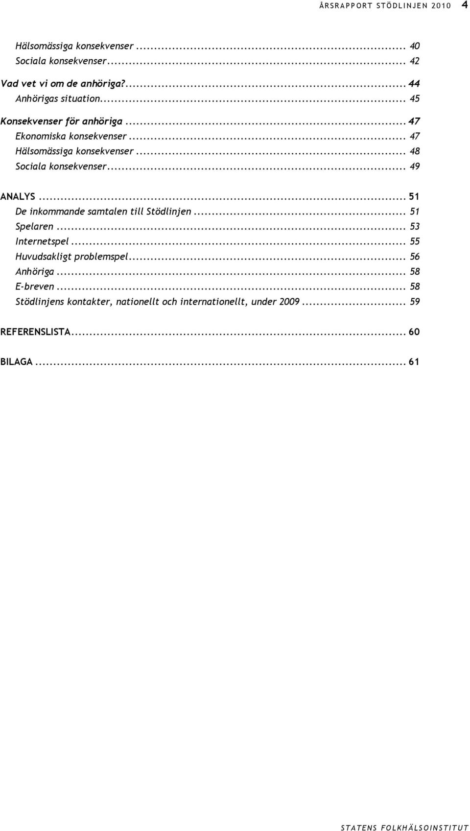 .. 48 Sociala konsekvenser... 49 ANALYS... 51 De inkommande samtalen till Stödlinjen... 51 Spelaren... 53 Internetspel.