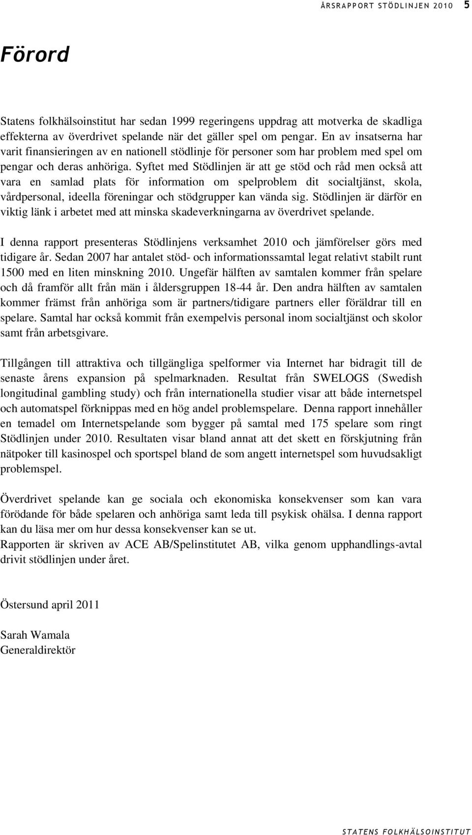 Syftet med Stödlinjen är att ge stöd och råd men också att vara en samlad plats för information om spelproblem dit socialtjänst, skola, vårdpersonal, ideella föreningar och stödgrupper kan vända sig.