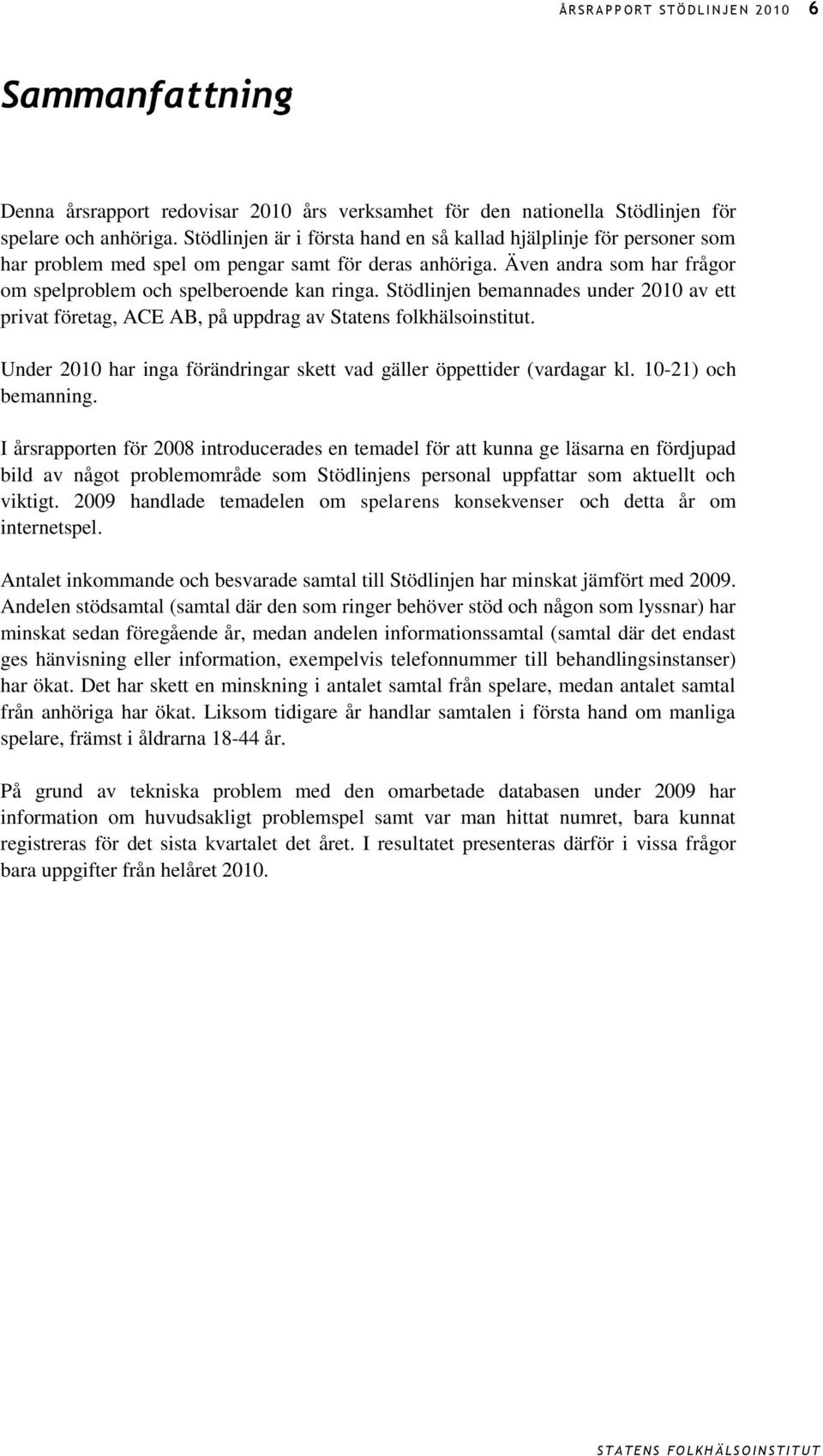 Stödlinjen bemannades under 2010 av ett privat företag, ACE AB, på uppdrag av Statens folkhälsoinstitut. Under 2010 har inga förändringar skett vad gäller öppettider (vardagar kl.