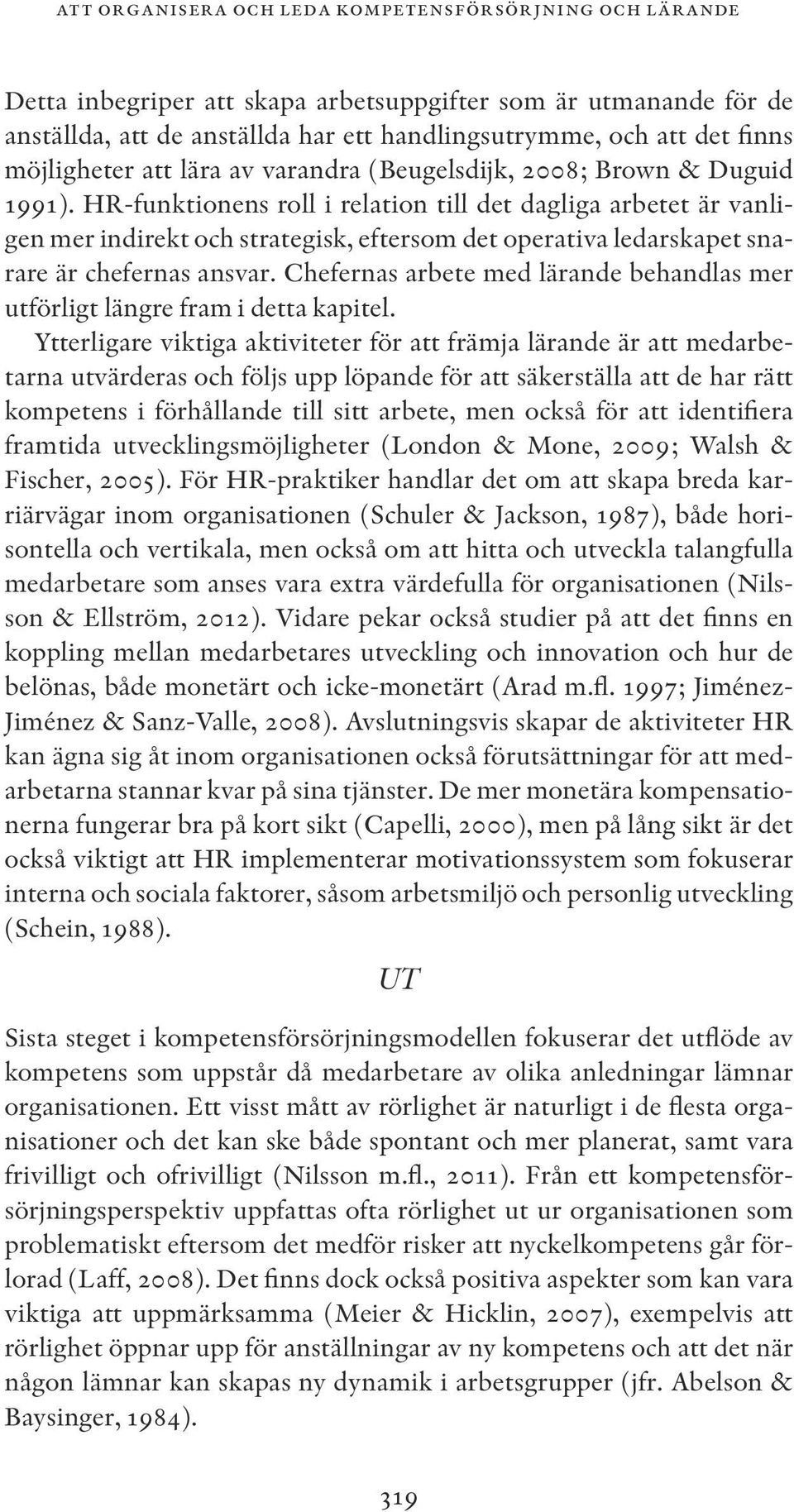 HR-funktionens roll i relation till det dagliga arbetet är vanligen mer indirekt och strategisk, eftersom det operativa ledarskapet snarare är chefernas ansvar.