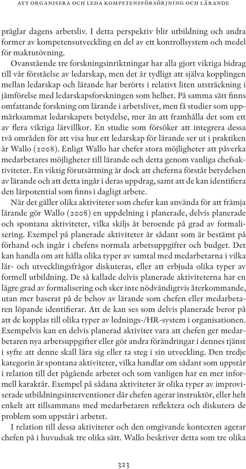 Ovanstående tre forskningsinriktningar har alla gjort viktiga bidrag till vår förståelse av ledarskap, men det är tydligt att själva kopplingen mellan ledarskap och lärande har berörts i relativt