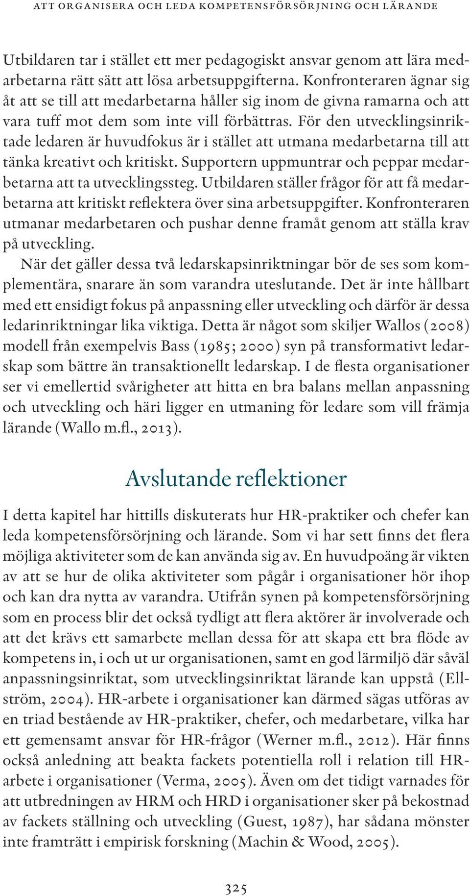 För den utvecklingsinriktade ledaren är huvudfokus är i stället att utmana medarbetarna till att tänka kreativt och kritiskt. Supportern uppmuntrar och peppar medarbetarna att ta utvecklingssteg.