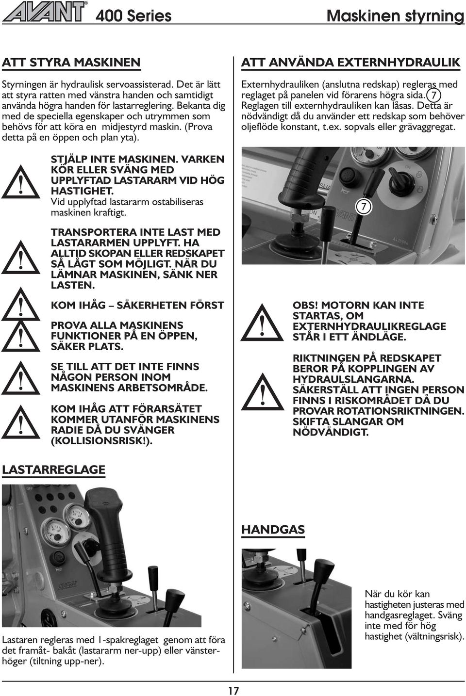 VARKEN KÖR ELLER SVÄNG MED UPPLYFTAD LASTARARM VID HÖG HASTIGHET. Vid uppyftad astararm ostabiiseras maskinen kraftigt.